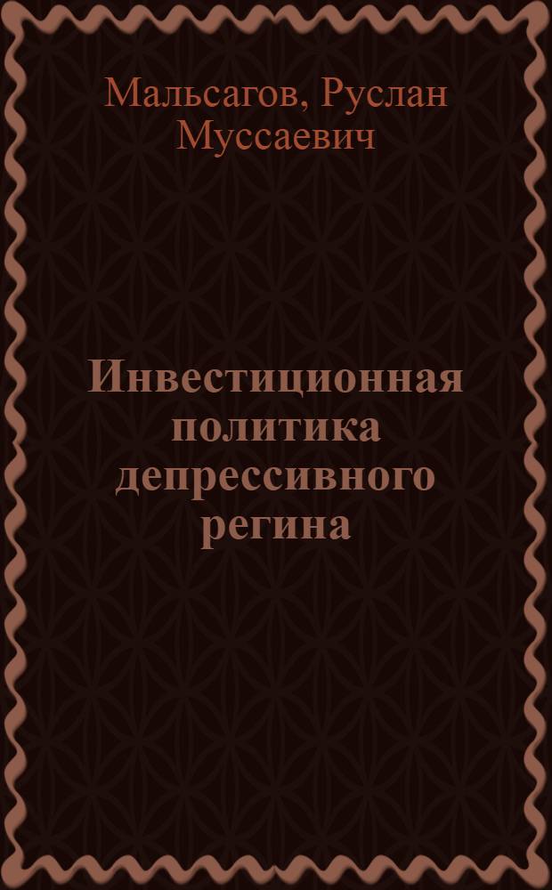 Инвестиционная политика депрессивного регина : (на примере Республики Ингушетия) : автореф. дис. на соиск. учен. степ. канд. экон. наук : специальность 08.00.05 <Экономика и упр. нар. хоз-вом>