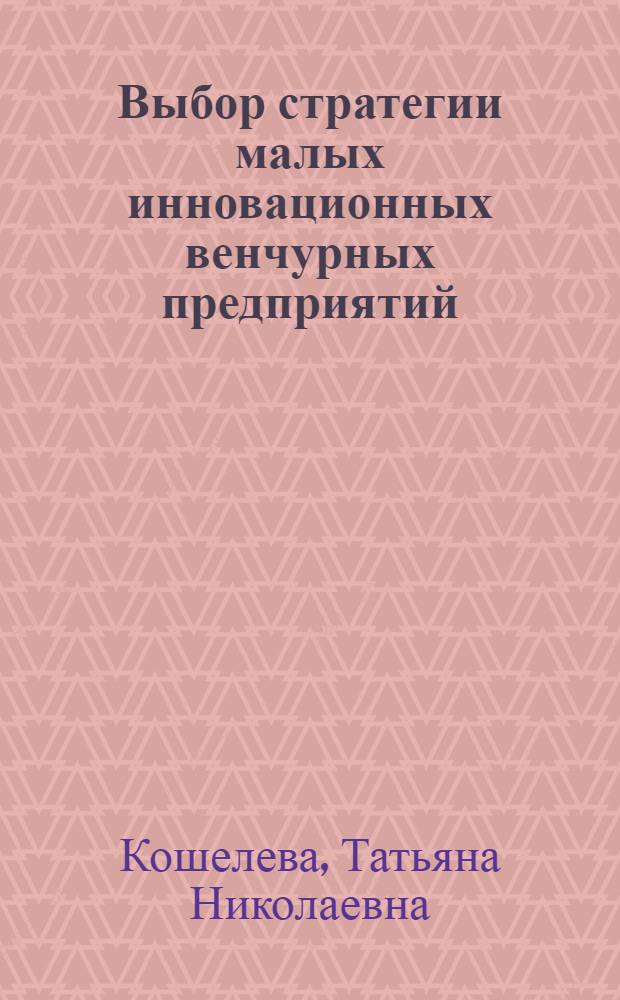 Выбор стратегии малых инновационных венчурных предприятий : (на материалах химической промышленности) : автореф. дис. на соиск. учен. степ. канд. экон. наук : специальность 08.00.05 <Экономика и упр. нар. хоз-вом>