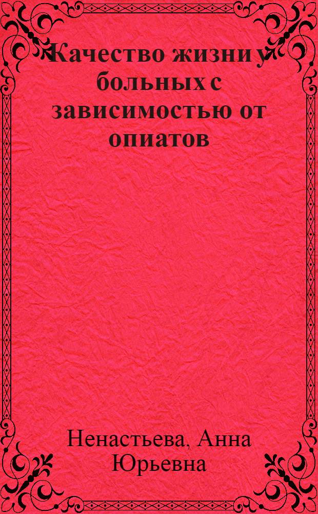 Качество жизни у больных с зависимостью от опиатов : (клинико-терапевтические корреляции) : автореф. дис. на соиск. учен. степ. канд. мед. наук : специальность 14.00.45 <Наркология> : специальность 14.00.18 <Психиатрия>