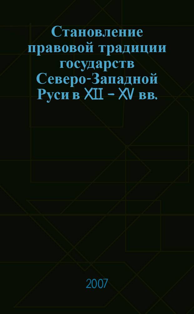 Становление правовой традиции государств Северо-Западной Руси в XII - XV вв. : автореф. дис. на соиск. учен. степ. д-ра юрид. наук : специальность 12.00.01 <Теория и история права и государства; история правовых учений>