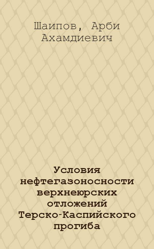 Условия нефтегазоносности верхнеюрских отложений Терско-Каспийского прогиба (в пределах ЧР) : автореф. дис. на соиск. учен. степ. канд. геол.-минерал. наук : специальность 25.00.12 <Геология, поиски и разведка горючих ископаемых>