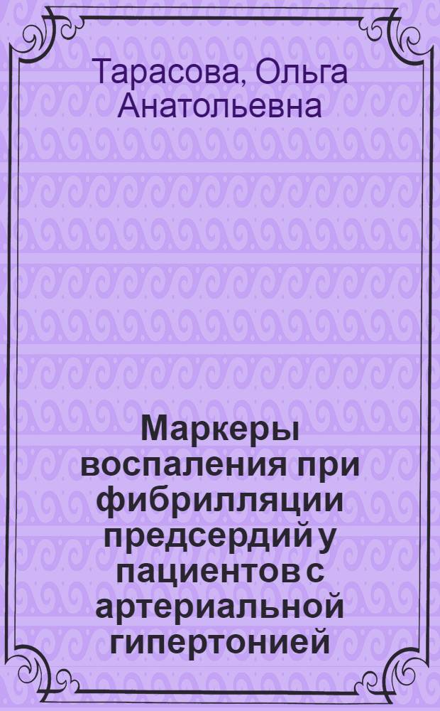 Маркеры воспаления при фибрилляции предсердий у пациентов с артериальной гипертонией, их прогностическая значимость : автореф. дис. на соиск. учен. степ. канд. мед. наук : специальность 14.00.06 <Кардиология>