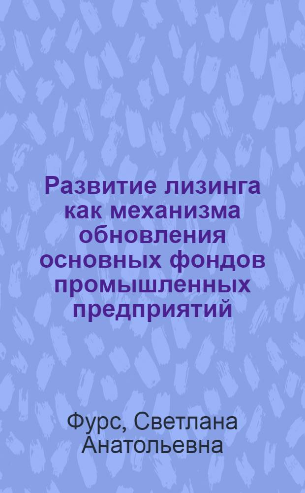 Развитие лизинга как механизма обновления основных фондов промышленных предприятий (на примере цементной отрасли) : автореферат диссертации на соискание ученой степени к.э.н. : специальность 08.00.05