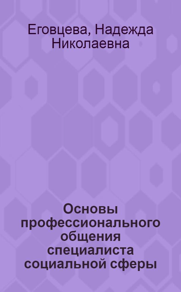 Основы профессионального общения специалиста социальной сферы : учебное пособие : для студентов высших учебных заведений, обучающихся по направлению и специальности "Социальная работа"