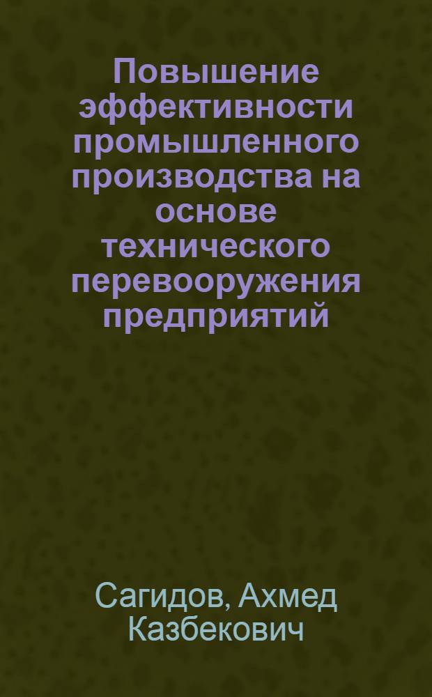 Повышение эффективности промышленного производства на основе технического перевооружения предприятий : автореф. дис. на соиск. учен. степ. канд. экон. наук : специальность 08.00.05 <Экономика и упр. нар. хоз-вом>