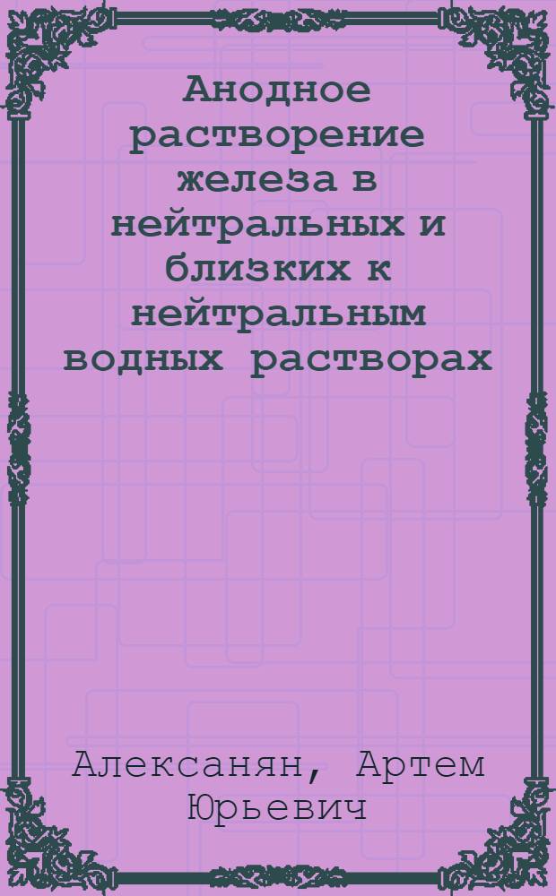 Анодное растворение железа в нейтральных и близких к нейтральным водных растворах : автореф. дис. на соиск. учен. степ. канд. хим. наук : специальность 05.17.03 <Технология электрохим. процессов и защита от коррозии>