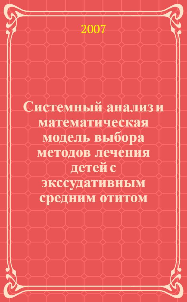 Системный анализ и математическая модель выбора методов лечения детей с экссудативным средним отитом : автореф. дис. на соиск. учен. степ. канд. мед. наук : специальность 05.13.01 <Систем. анализ, упр. и обраб. информ.> : специальность 14.00.09 <Педиатрия>