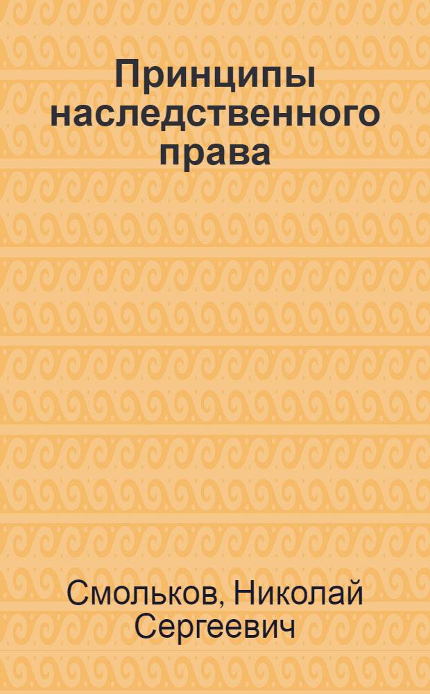 Принципы наследственного права : автореф. дис. на соиск. учен. степ. канд. юрид. наук : специальность 12.00.03 <Гражд. право; предпринимат. право; семейн. право; междунар. част. право>