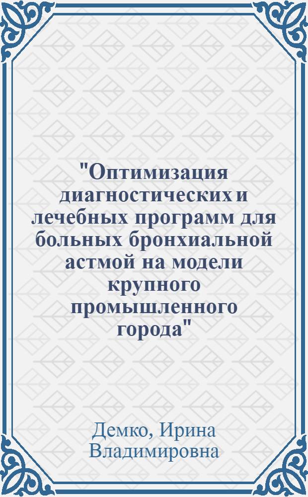 "Оптимизация диагностических и лечебных программ для больных бронхиальной астмой на модели крупного промышленного города" : автореф. дис. на соиск. учен. степ. д-ра мед. наук : специальность 14.00.43 <Пульмонология> : специальность 14.00.33 <Обществ. здоровье и здравоохранение>