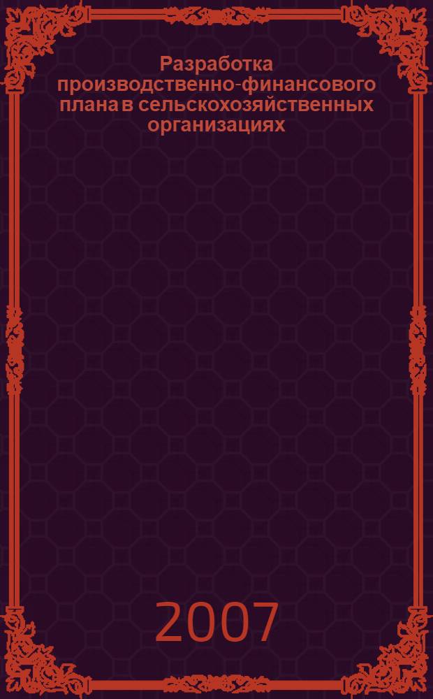 Разработка производственно-финансового плана в сельскохозяйственных организациях : (учебное пособие) : для студентов высших учебных заведений, обучающихся по направлению 660300 "Агроинженерия"