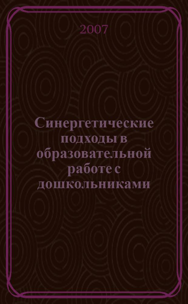 Синергетические подходы в образовательной работе с дошкольниками : учебно-методическое пособие