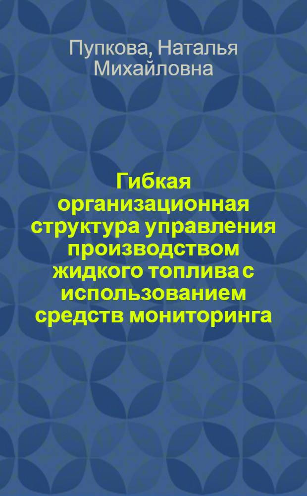 Гибкая организационная структура управления производством жидкого топлива с использованием средств мониторинга : автореф. дис. на соиск. учен. степ. канд. техн. наук : специальность 05.02.22 <Орг. пр-ва>