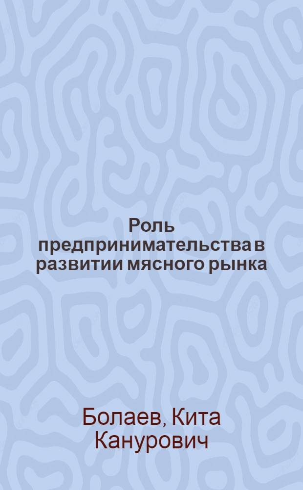 Роль предпринимательства в развитии мясного рынка : автореферат диссертации на соискание ученой степени к.э.н. : специальность 08.00.05