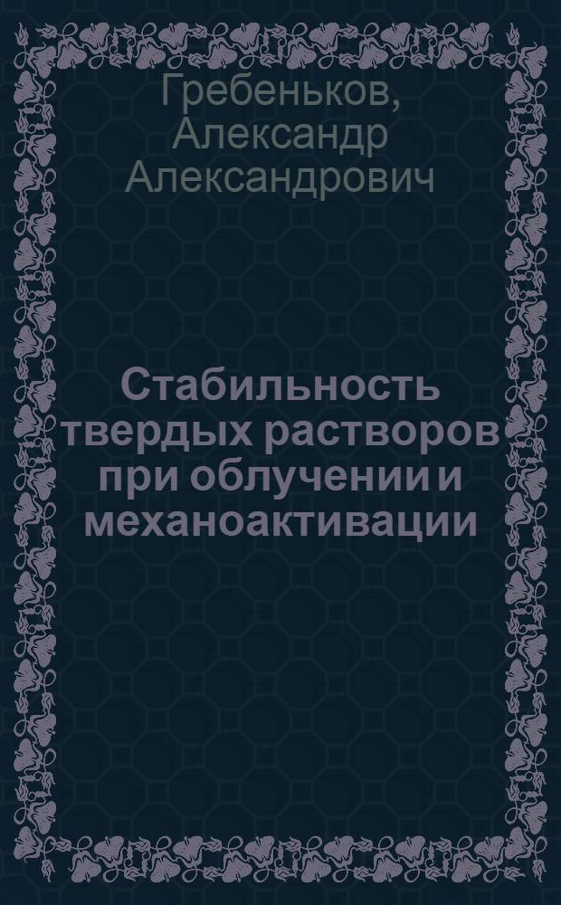 Стабильность твердых растворов при облучении и механоактивации : автореф. дис. на соиск. учен. степ. канд. физ.-мат. наук : специальность 01.04.07 <Физика конденсир. состояния>