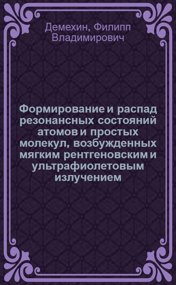 Формирование и распад резонансных состояний атомов и простых молекул, возбужденных мягким рентгеновским и ультрафиолетовым излучением : автореф. дис. на соиск. учен. степ. д-ра физ.-мат. наук : специальность 01.04.05 <Оптика>