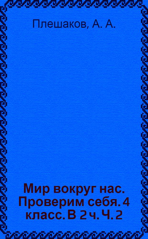 Мир вокруг нас. Проверим себя. 4 класс. В 2 ч. Ч. 2