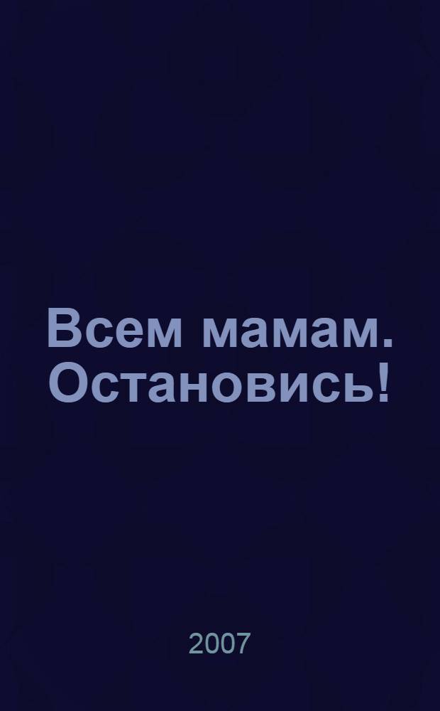 Всем мамам. Остановись!