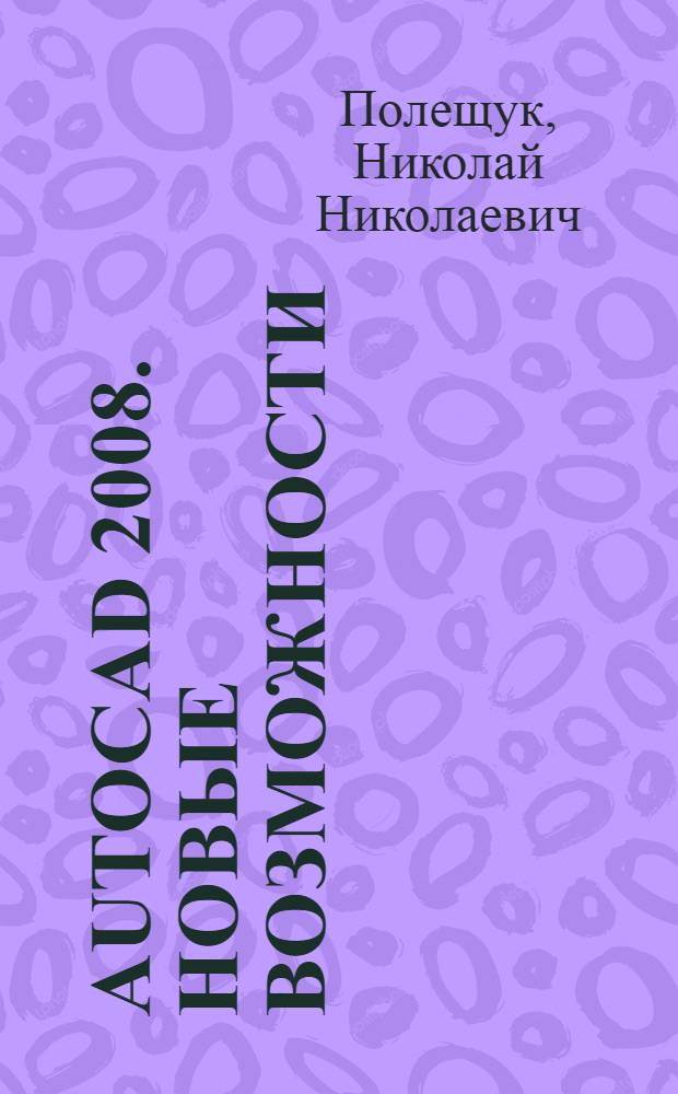 AutoCAD 2008. Новые возможности : русская версия. Аннотирование. Гибкие таблицы. Настраиваемые слои. Фотометрическое освещение