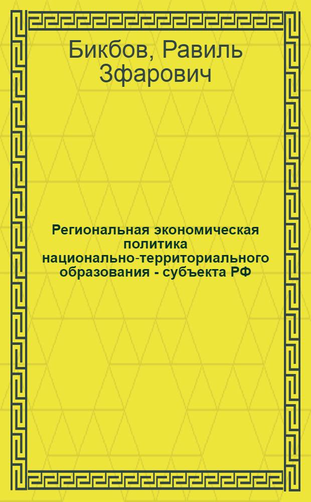 Региональная экономическая политика национально-территориального образования - субъекта РФ: структура, процессы, направления совершенствования : (на примере Татарстана) : автореф. дис. на соиск. учен. степ. канд. экон. наук : специальность 08.00.05 <Экономика и упр. нар. хоз-вом>