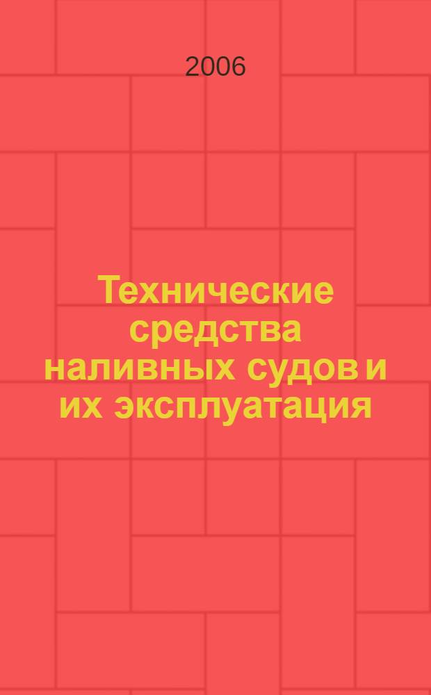 Технические средства наливных судов и их эксплуатация : учебно-справочное пособие : для студентов высших учебных заведений, обучающихся по направлению 658000 "Эксплуатация водного транспорта и транспортного оборудования; 18040365 "Эксплуатация судовых энергетических установок"; 18040465 "Эксплуатация судового электрооборудования и средств автоматики"
