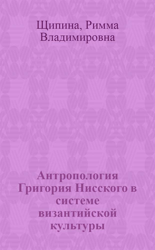 Антропология Григория Нисского в системе византийской культуры : автореф. дис. на соиск. учен. степ. канд. филос. наук : специальность 09.00.13 <Религиоведение, филос. антропология, философия культуры>