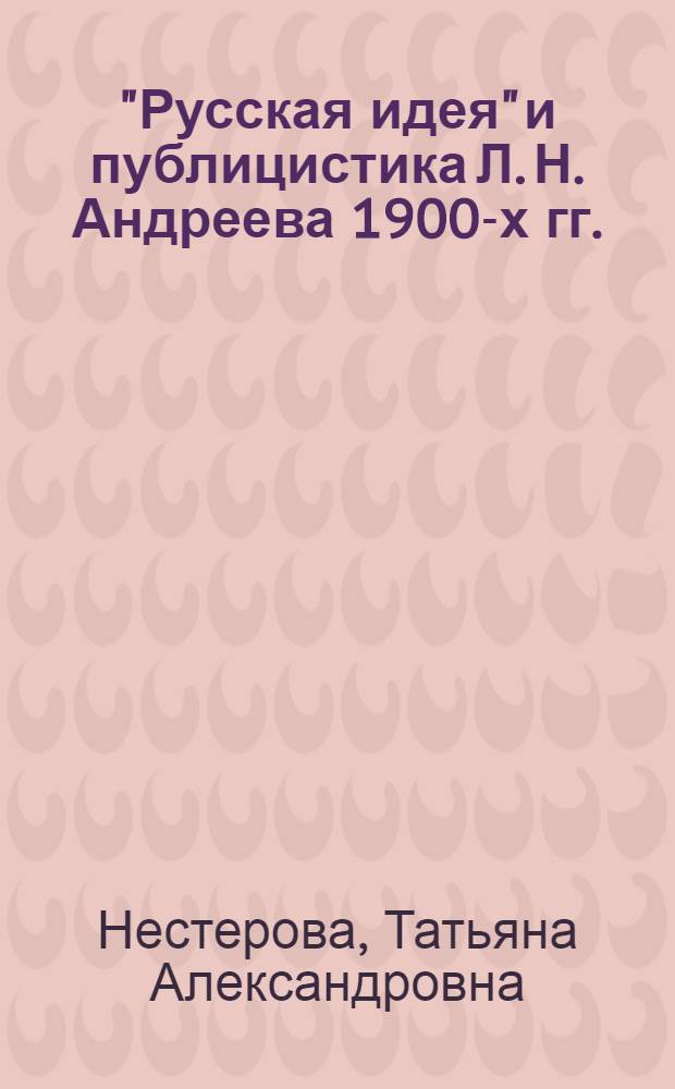 "Русская идея" и публицистика Л. Н. Андреева 1900-х гг. : автореф. дис. на соиск. учен. степ. канд. филол. наук : специальность 10.01.01 <Рус. лит.>