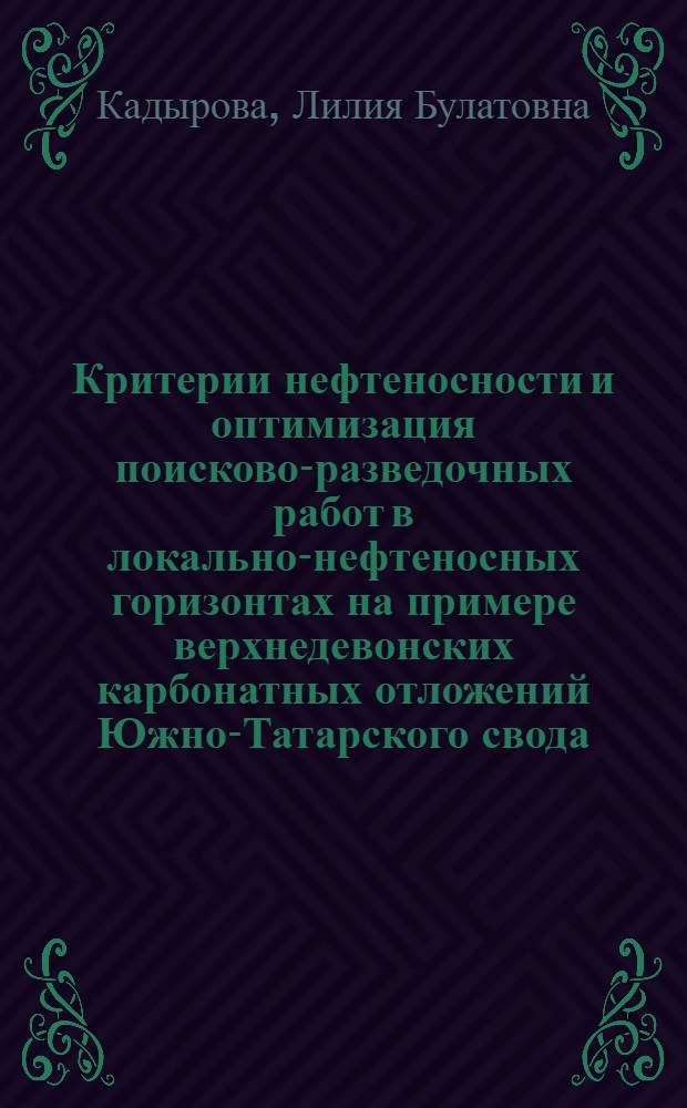 Критерии нефтеносности и оптимизация поисково-разведочных работ в локально-нефтеносных горизонтах на примере верхнедевонских карбонатных отложений Южно-Татарского свода : автореф. дис. на соиск. учен. степ. канд. геол.-минерал. наук : специальность 25.00.12 <Геология, поиски и разведка горючих ископаемых>