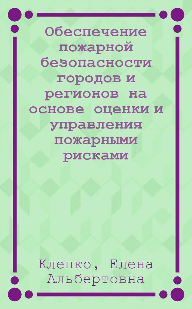Обеспечение пожарной безопасности городов и регионов на основе оценки и управления пожарными рисками : автореф. дис. на соиск. учен. степ. канд. техн. наук : специальность 05.13.10 <Упр. в соц. и экон. системах>