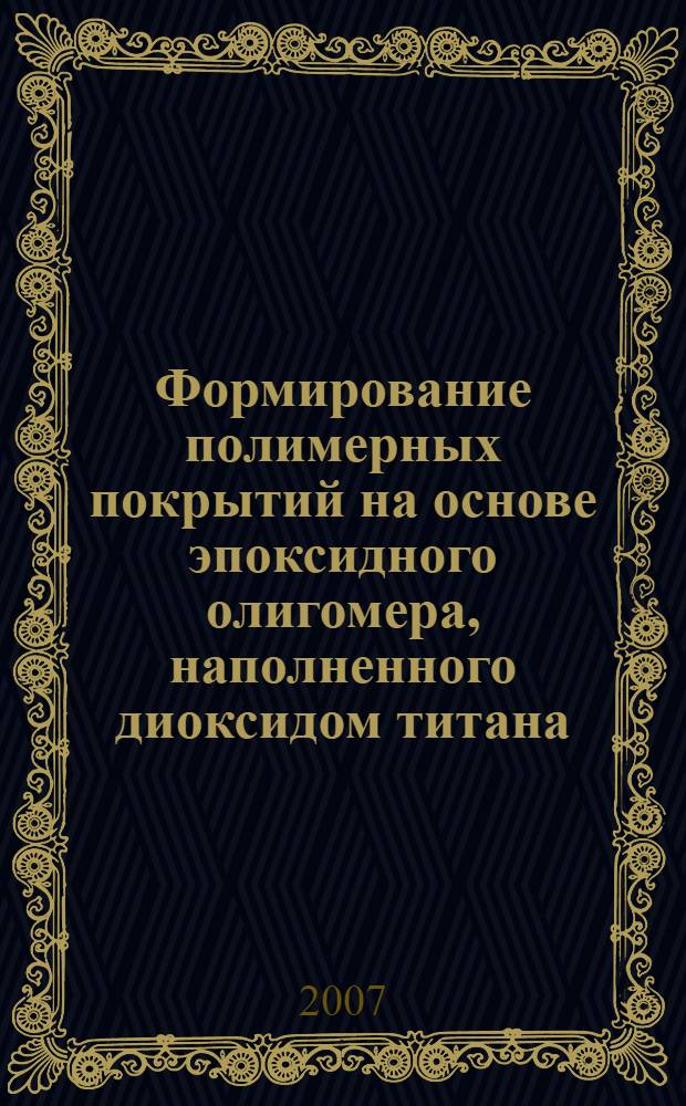 Формирование полимерных покрытий на основе эпоксидного олигомера, наполненного диоксидом титана : автореф. дис. на соиск. учен. степ. канд. хим. наук : специальность 02.00.06 <Высокомолекуляр. соединения>