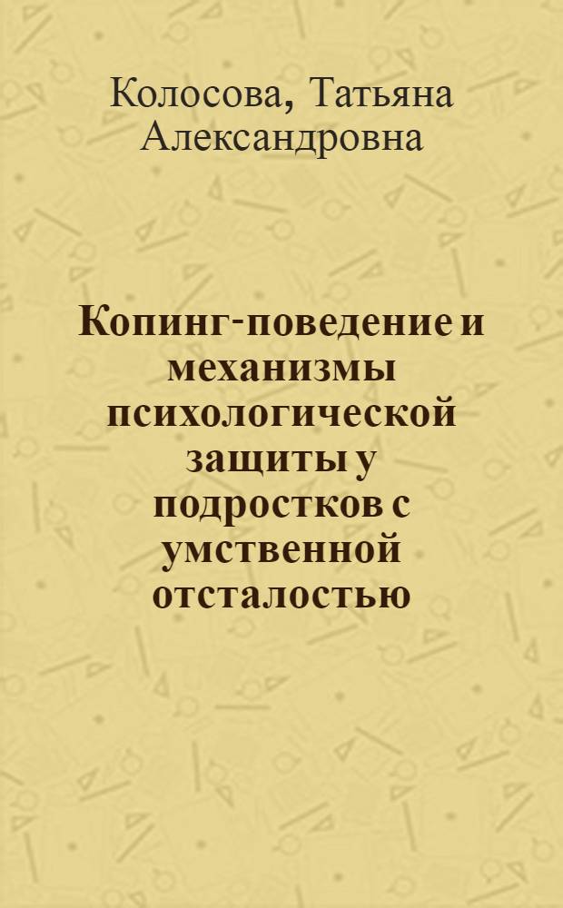 Копинг-поведение и механизмы психологической защиты у подростков с умственной отсталостью : автореф. дис. на соиск. учен. степ. канд. психол. наук : специальность 19.00.10 <Коррекц. психология>