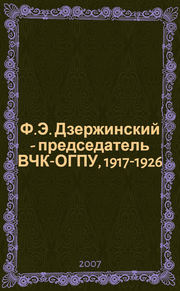 Ф.Э. Дзержинский - председатель ВЧК-ОГПУ, 1917-1926 : сборник