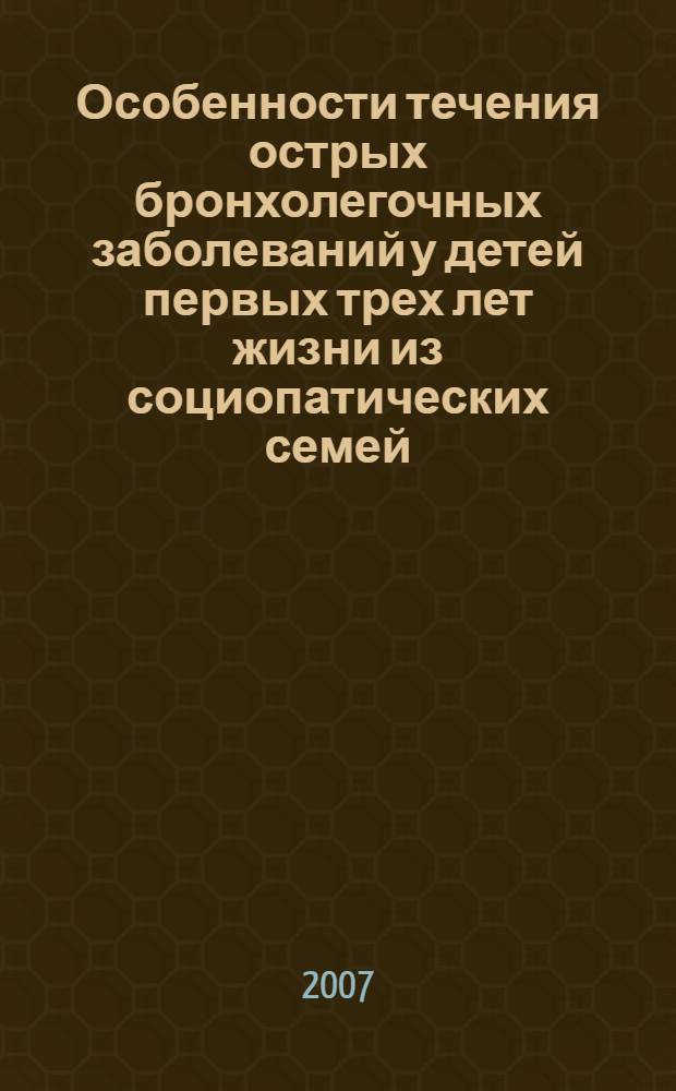 Особенности течения острых бронхолегочных заболеваний у детей первых трех лет жизни из социопатических семей : автореф. дис. на соиск. учен. степ. канд. мед. наук : специальность 14.00.09 <Педиатрия>