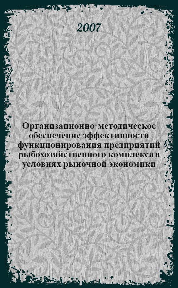 Организационно-методическое обеспечение эффективности функционирования предприятий рыбохозяйственного комплекса в условиях рыночной экономики : автореф. дис. на соиск. учен. степ. канд. экон. наук : специальность 08.00.05 <Экономика и упр. нар. хоз-вом>