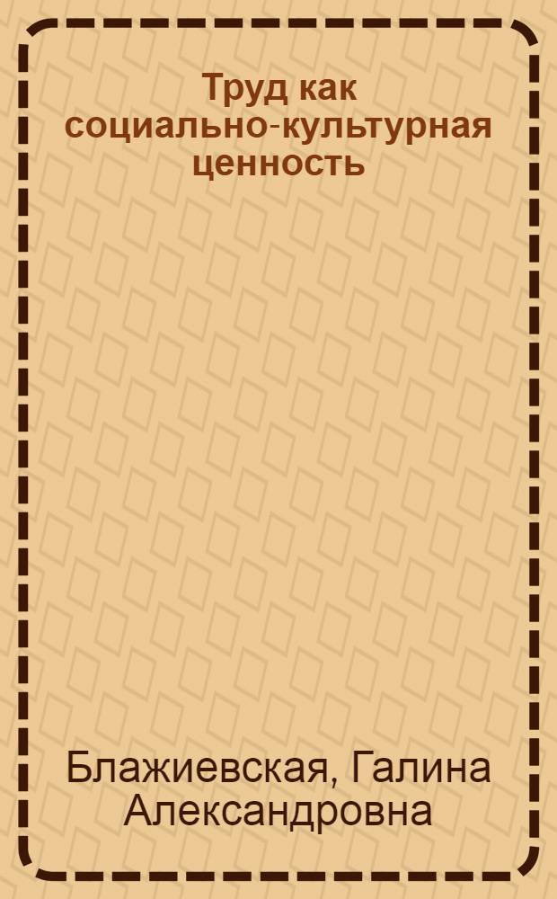 Труд как социально-культурная ценность : автореф. дис. на соиск. учен. степ. канд. филос. наук : специальность 24.00.01 <Теория и история культуры>
