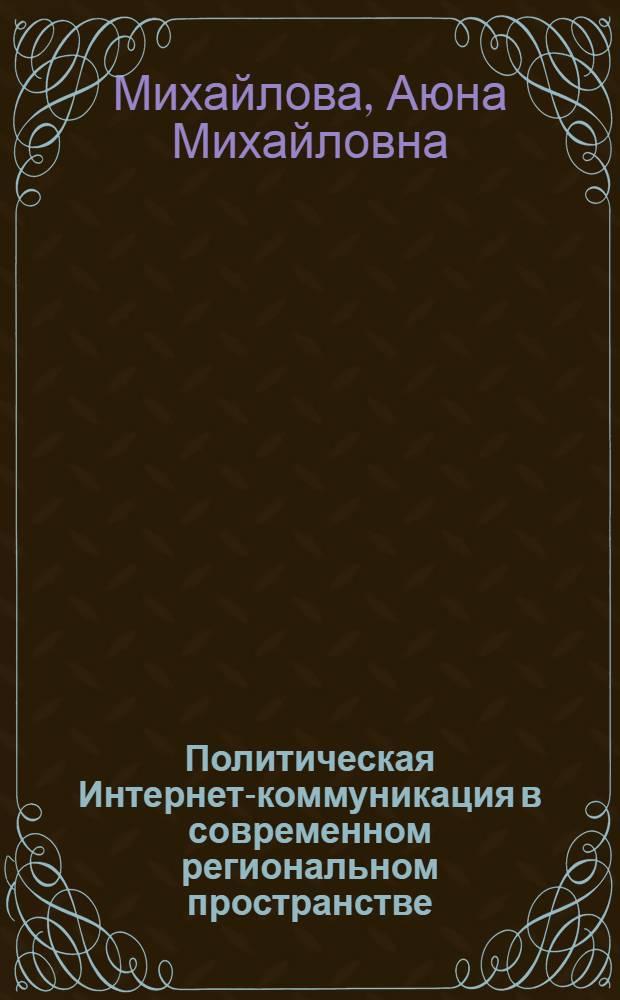 Политическая Интернет-коммуникация в современном региональном пространстве : (на материалах Республики Бурятия) : автореф. дис. на соиск. учен. степ. канд. полит. наук : специальность 23.00.02 <Полит. ин-ты, этнополит. конфликтология, нац. и полит. процессы и технологии>