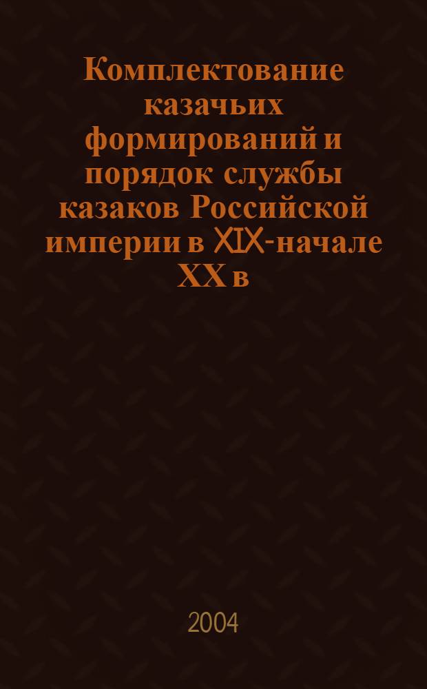 Комплектование казачьих формирований и порядок службы казаков Российской империи в XIX-начале ХХ в. : автореферат диссертации на соискание ученой степени к.ист.н. : специальность 07.00.02