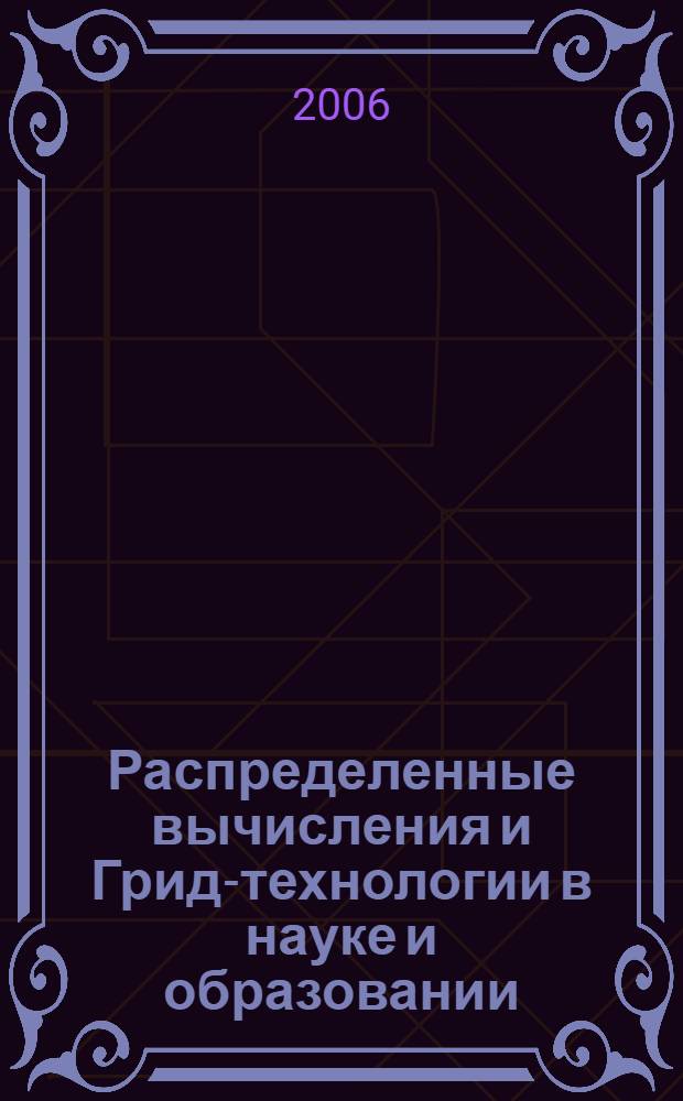 Распределенные вычисления и Грид-технологии в науке и образовании = Distributed computing and Grid-technologies in science and education : труды Второй международной конференции, Дубна, 26-30 июня 2006 г
