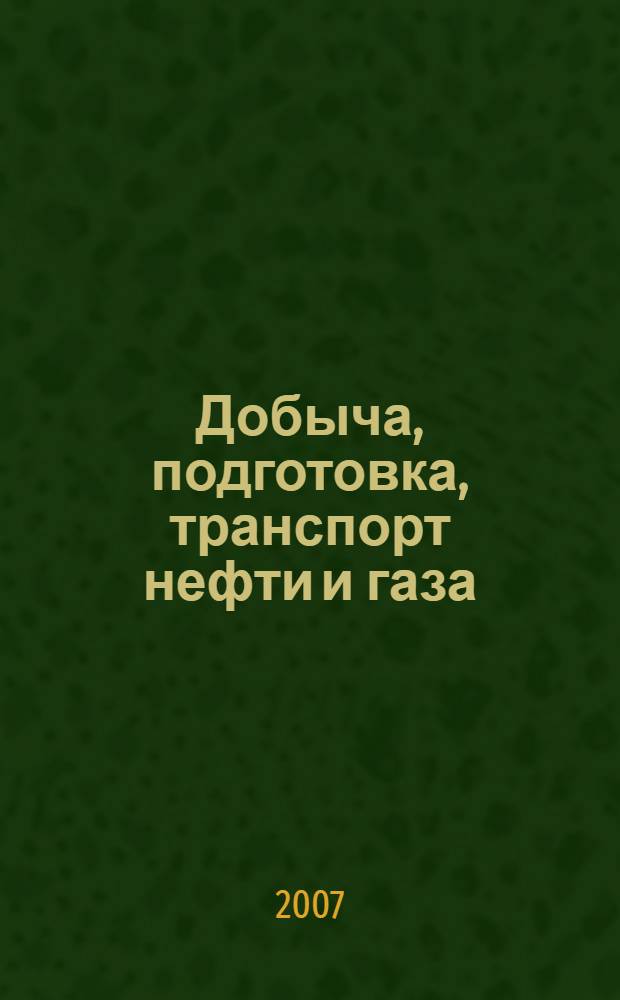 Добыча, подготовка, транспорт нефти и газа : IV Всероссийская научно-практическая конференция (8-12 октября 2007 г.). Проблемы химии нефти и газа : школа молодых ученых, аспирантов и студентов материалы конференции