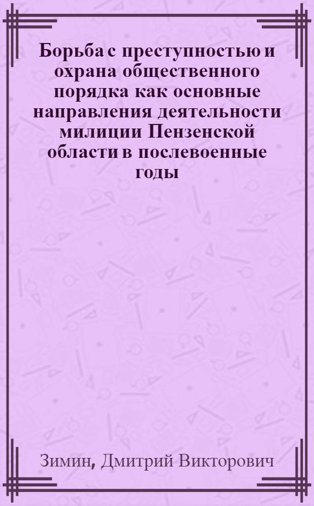 Борьба с преступностью и охрана общественного порядка как основные направления деятельности милиции Пензенской области в послевоенные годы: 1945-1953 : автореферат диссертации на соискание ученой степени к.ист.н. : специальность 07.00.02