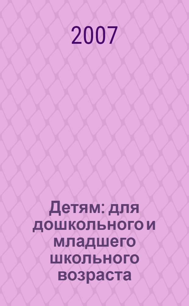 Детям : для дошкольного и младшего школьного возраста