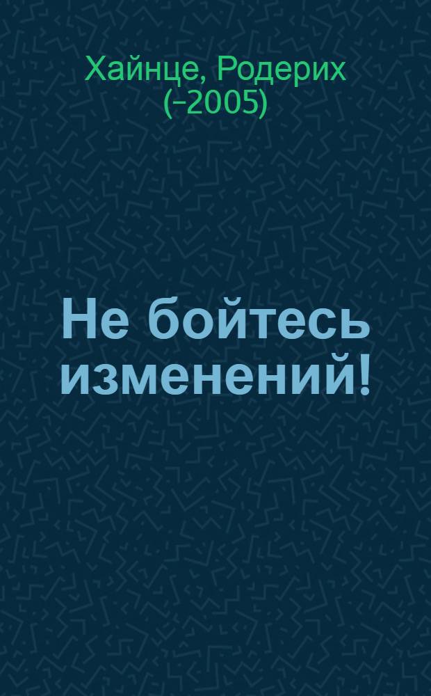 Не бойтесь изменений! : как достичь успеха в ходе перемен
