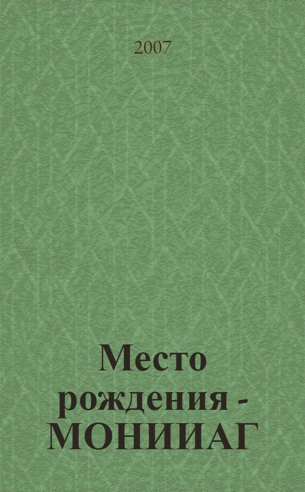 Место рождения - МОНИИАГ : Московский областной научно-исследовательский институт акушерства и гинекологии : (100-летие родильного дома им. С. В. Лепехина) : сборник статей