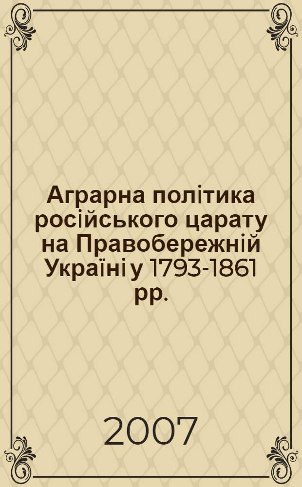 Аграрна полiтика росiйського царату на Правобережнiй Украïнi у 1793-1861 рр.: змiнi у землеволодiннi i землекористуваннi : автореферат диссертации на соискание ученой степени к.ист.н. : специальность 07.00.01