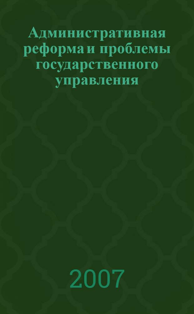 Административная реформа и проблемы государственного управления : учебно-методическое пособие для курсов повышения квалификации