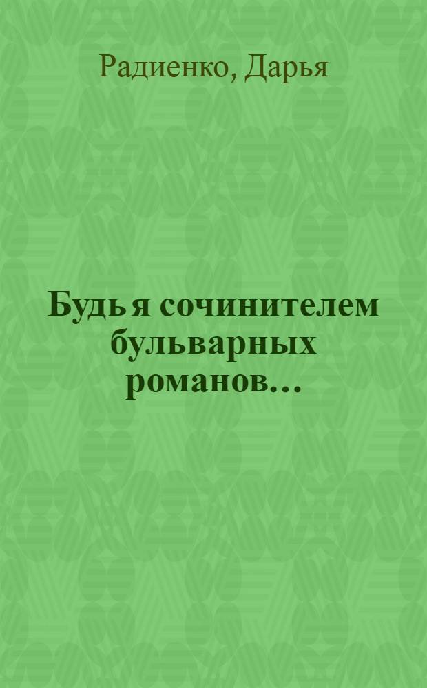 Будь я сочинителем бульварных романов... : рассказ