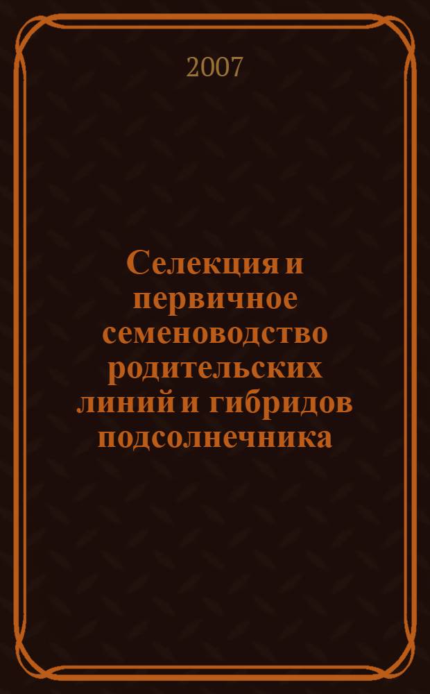 Селекция и первичное семеноводство родительских линий и гибридов подсолнечника