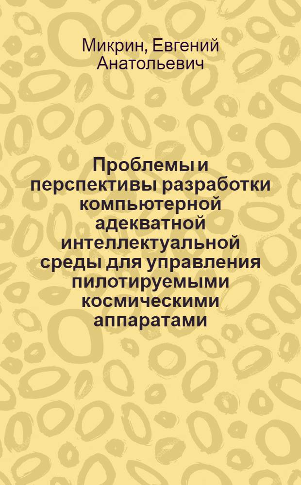 Проблемы и перспективы разработки компьютерной адекватной интеллектуальной среды для управления пилотируемыми космическими аппаратами