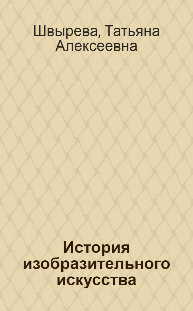 История изобразительного искусства: пособие для самостоятельной работы : учебное пособие для студентов высших учебных заведений, обучающихся по специальности 030800 - изобразительное искусство