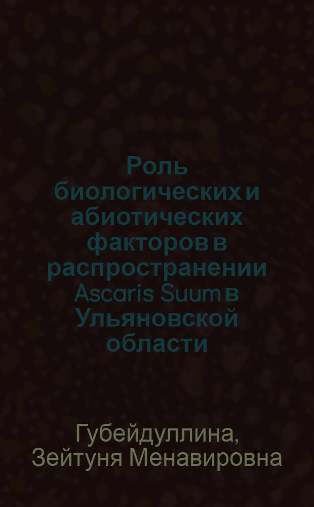 Роль биологических и абиотических факторов в распространении Ascaris Suum в Ульяновской области : автореферат диссертации на соискание ученой степени к.б.н. : специальность 03.00.16