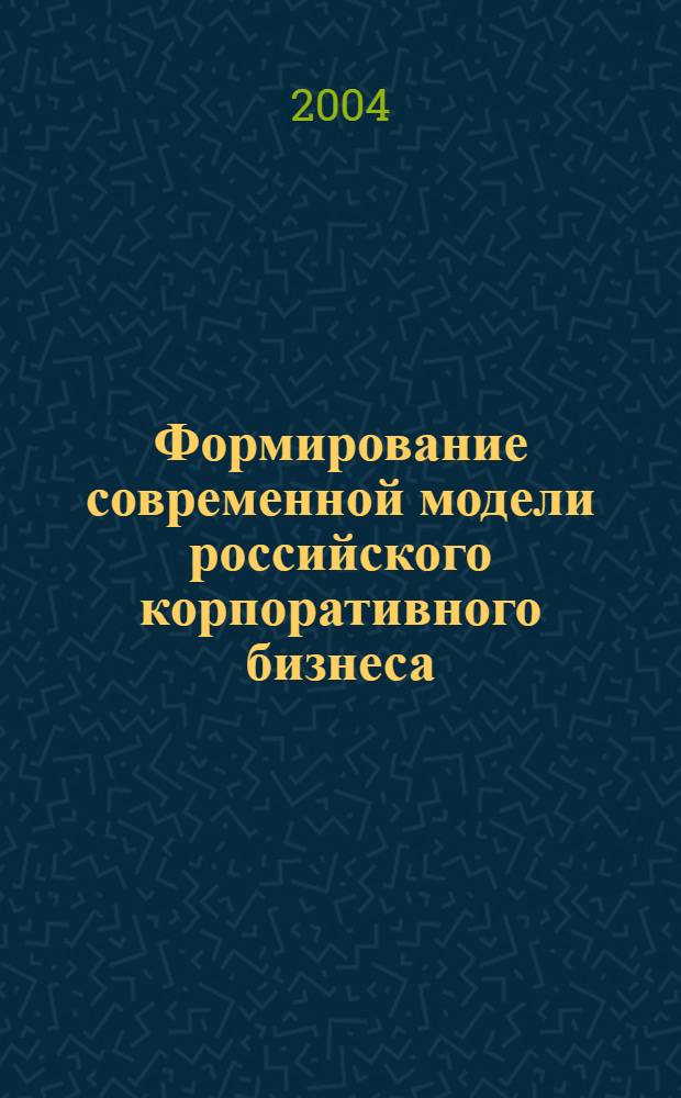 Формирование современной модели российского корпоративного бизнеса (эффективность, конкурентоспособность, управляемость) : автореферат диссертации на соискание ученой степени д.э.н. : специальность 08.00.05
